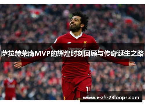 萨拉赫荣膺MVP的辉煌时刻回顾与传奇诞生之路