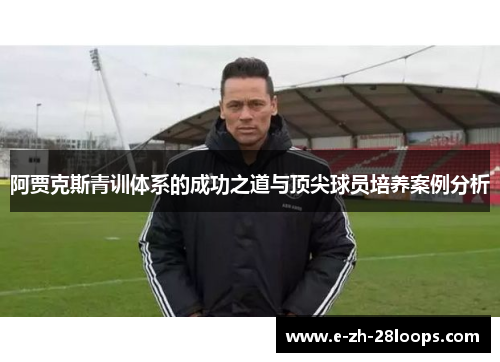 阿贾克斯青训体系的成功之道与顶尖球员培养案例分析