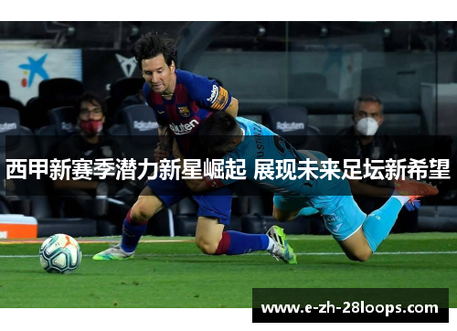 西甲新赛季潜力新星崛起 展现未来足坛新希望