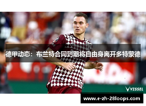 德甲动态：布兰特合同到期将自由身离开多特蒙德