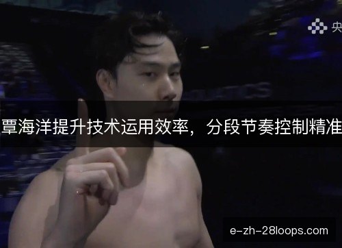 覃海洋提升技术运用效率，分段节奏控制精准